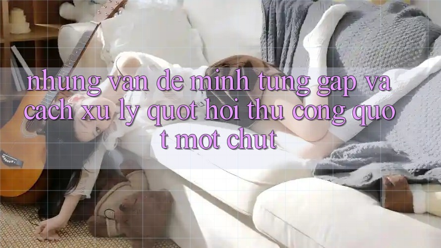 Những vấn đề mình từng gặp và cách xử lý " hơi thủ công" một chút