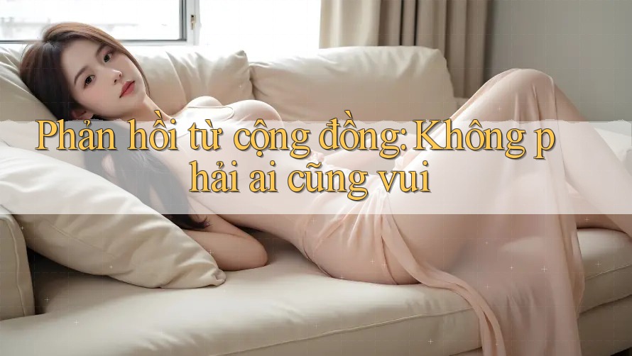 Phản hồi từ cộng đồng: Không phải ai cũng vui