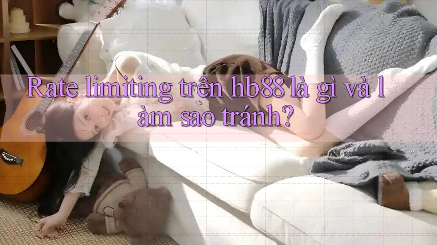 Rate limiting trên hb88 là gì và làm sao tránh?