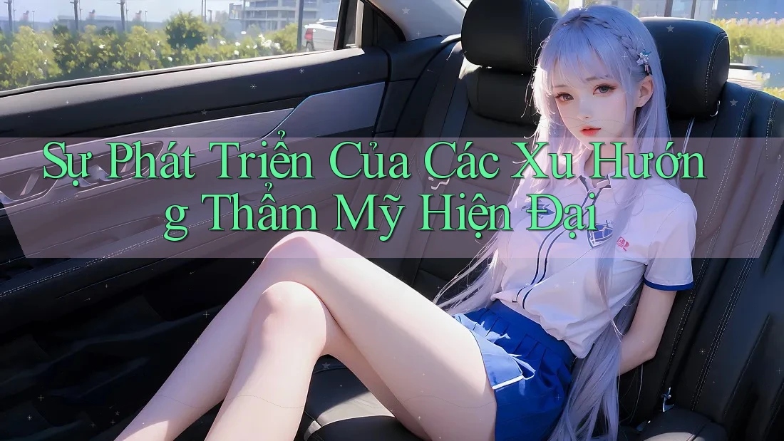 Sự Phát Triển Của Các Xu Hướng Thẩm Mỹ Hiện Đại