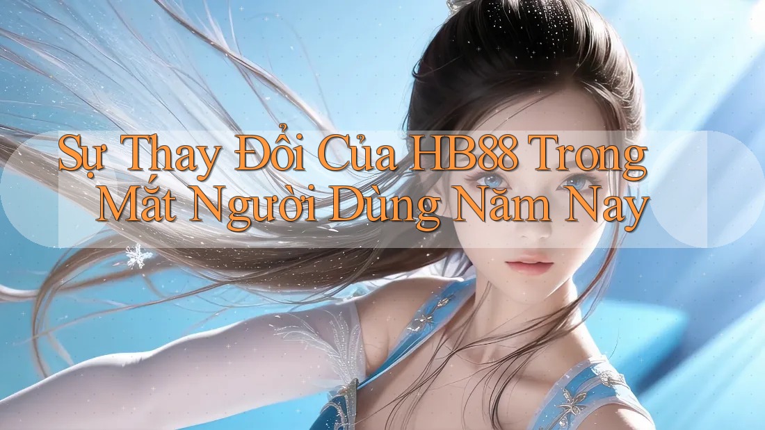 Sự Thay Đổi Của HB88 Trong Mắt Người Dùng Năm Nay