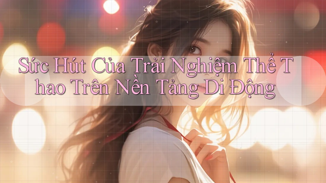 Sức Hút Của Trải Nghiệm Thể Thao Trên Nền Tảng Di Động