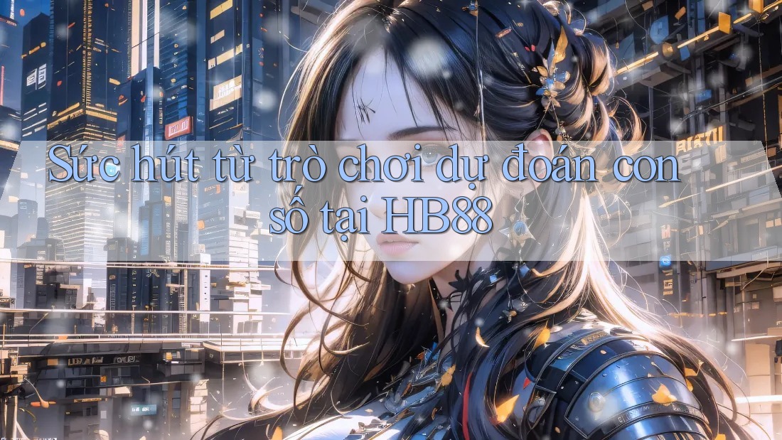 Sức hút từ trò chơi dự đoán con số tại HB88