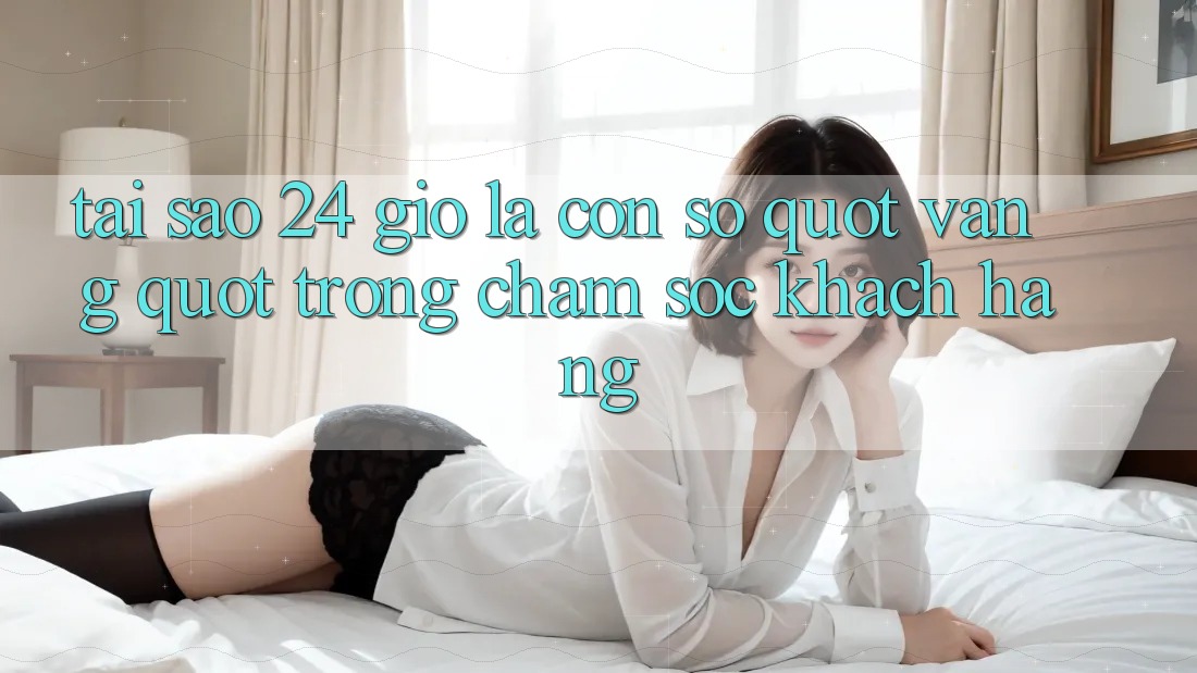 Tại sao 24 giờ là con số " vàng" trong chăm sóc khách hàng?