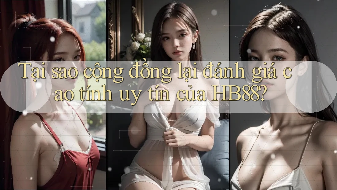 Tại sao cộng đồng lại đánh giá cao tính uy tín của HB88?