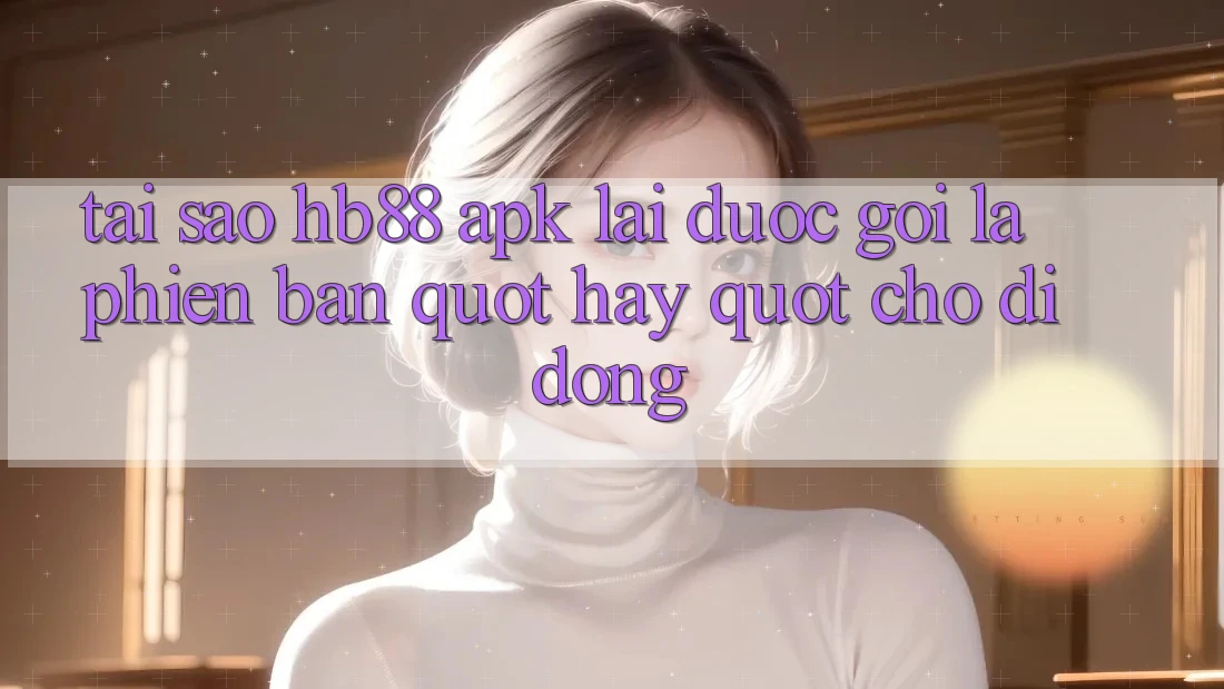 Tại sao HB88 APK lại được gọi là phiên bản " hay" cho di động?