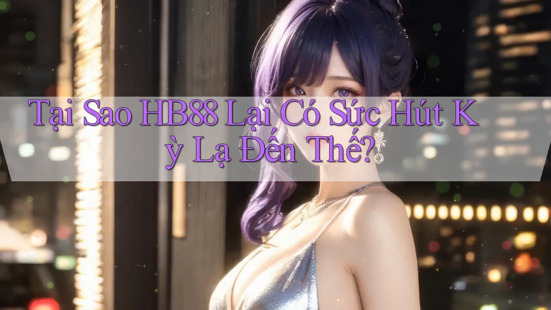Tại Sao HB88 Lại Có Sức Hút Kỳ Lạ Đến Thế?