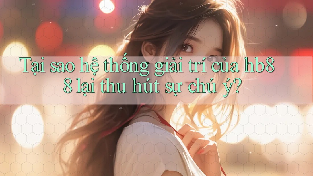 Tại sao hệ thống giải trí của hb88 lại thu hút sự chú ý?