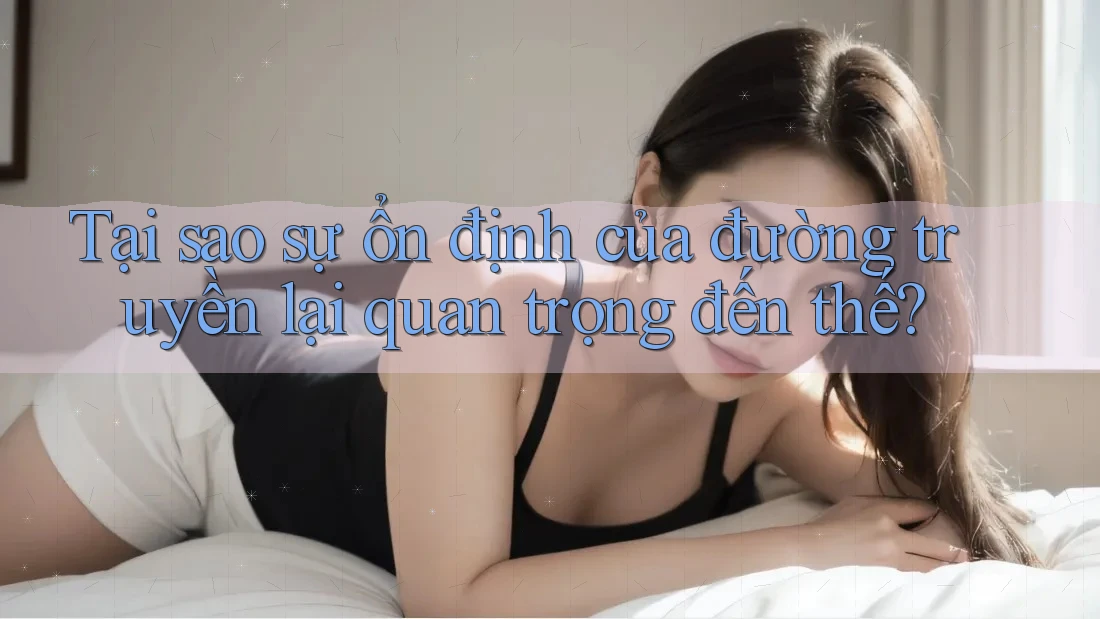 Tại sao sự ổn định của đường truyền lại quan trọng đến thế?