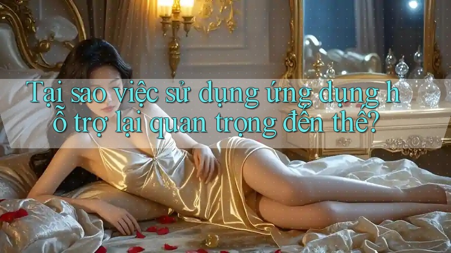 Tại sao việc sử dụng ứng dụng hỗ trợ lại quan trọng đến thế?