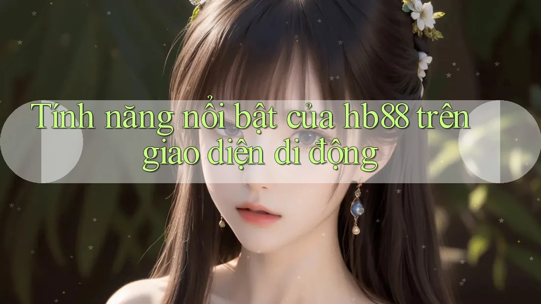 Tính năng nổi bật của hb88 trên giao diện di động