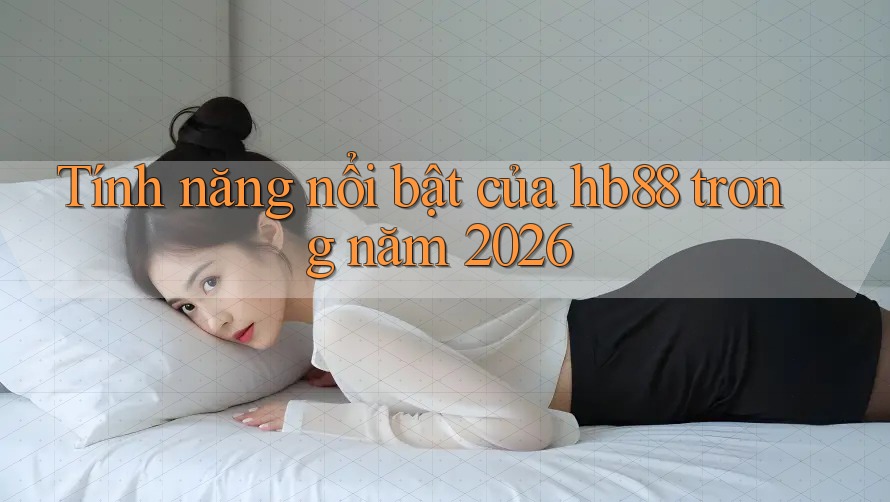 Tính năng nổi bật của hb88 trong năm 2026