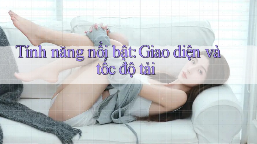 Tính năng nổi bật: giao diện và tốc độ tải