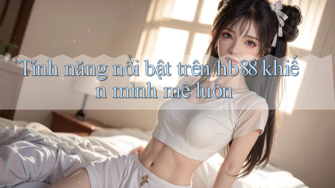 Tính năng nổi bật trên hb88 khiến mình mê luôn
