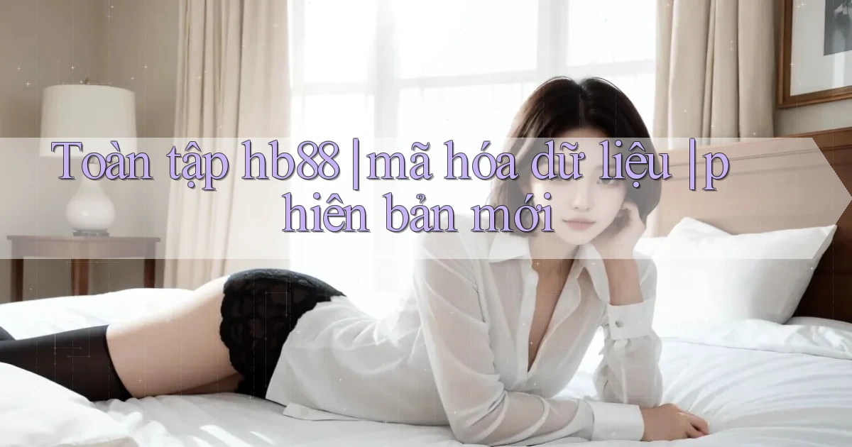 Toàn tập hb88 mã hóa dữ liệu phiên bản mới