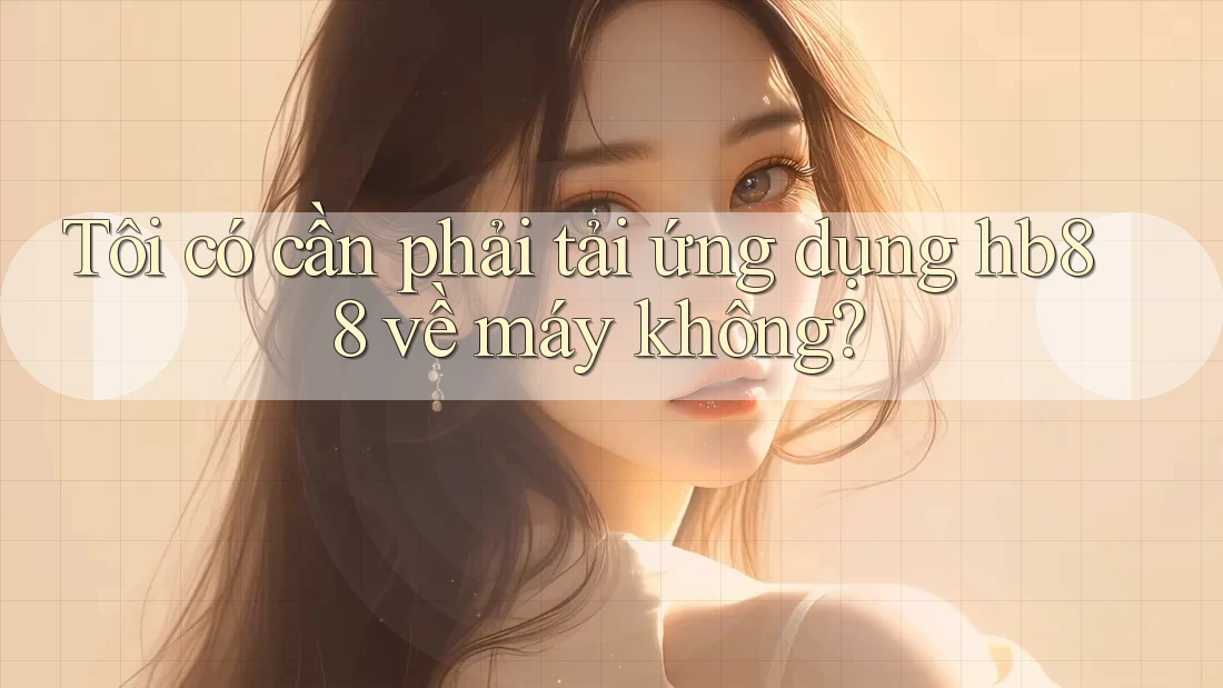 Tôi có cần phải tải ứng dụng hb88 về máy không?