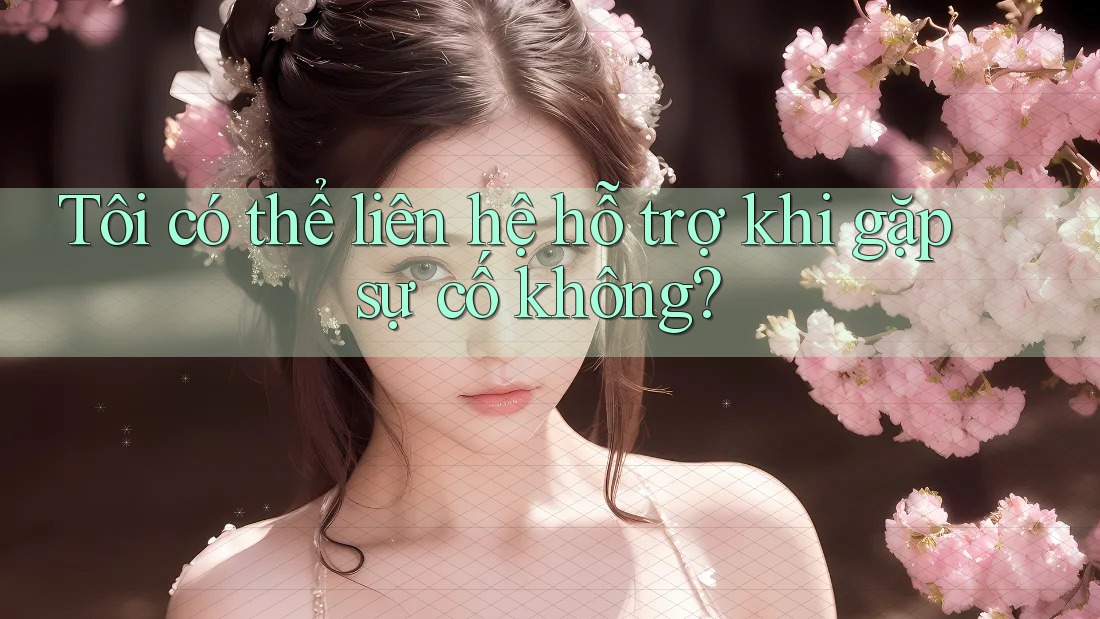 Tôi có thể liên hệ hỗ trợ khi gặp sự cố không?