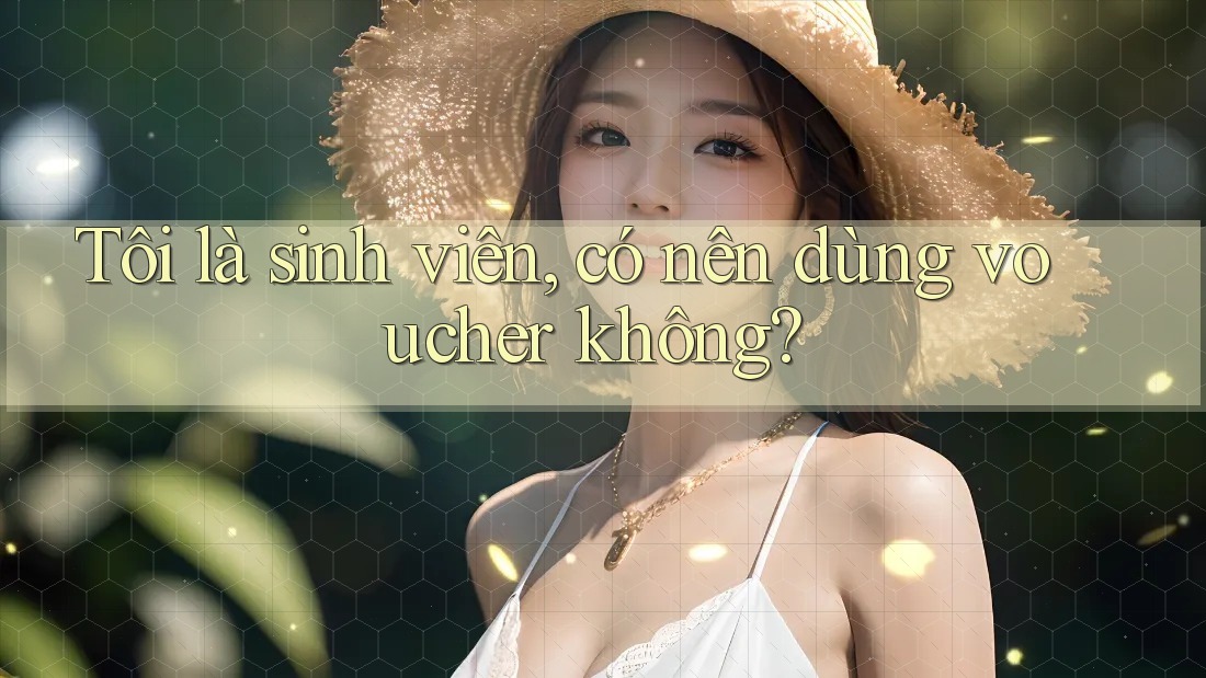 Tôi là sinh viên, có nên dùng voucher không?
