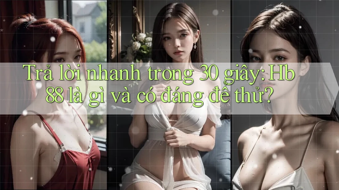 Trả lời nhanh trong 30 giây: Hb88 là gì và có đáng để thử?