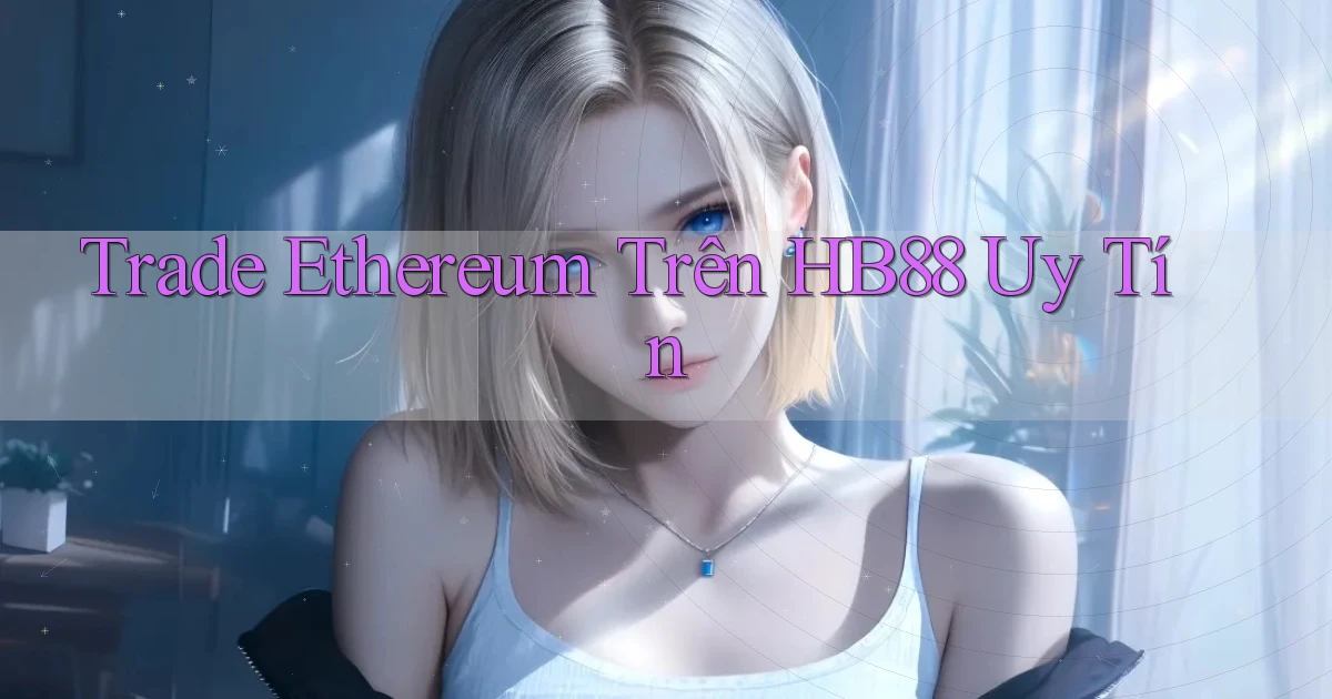 trade ethereum trên hb88 uy tín