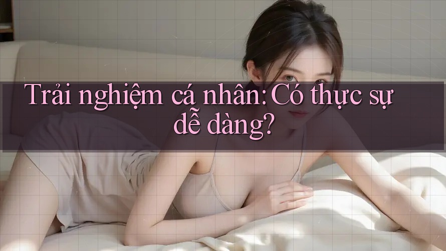 Trải nghiệm cá nhân: Có thực sự dễ dàng?