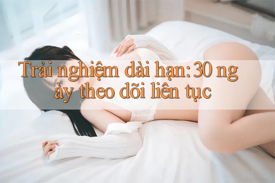 Trải nghiệm dài hạn: 30 ngày theo dõi liên tục