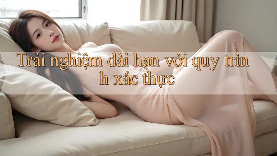 Trải nghiệm dài hạn với quy trình xác thực