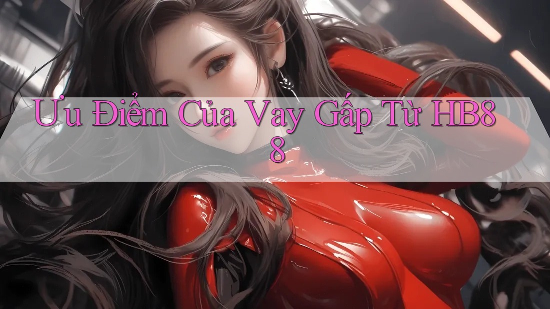 Ưu Điểm Của Vay Gấp Từ HB88