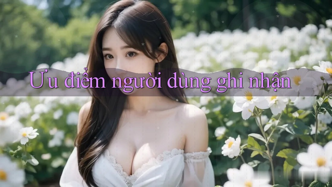Ưu điểm người dùng ghi nhận