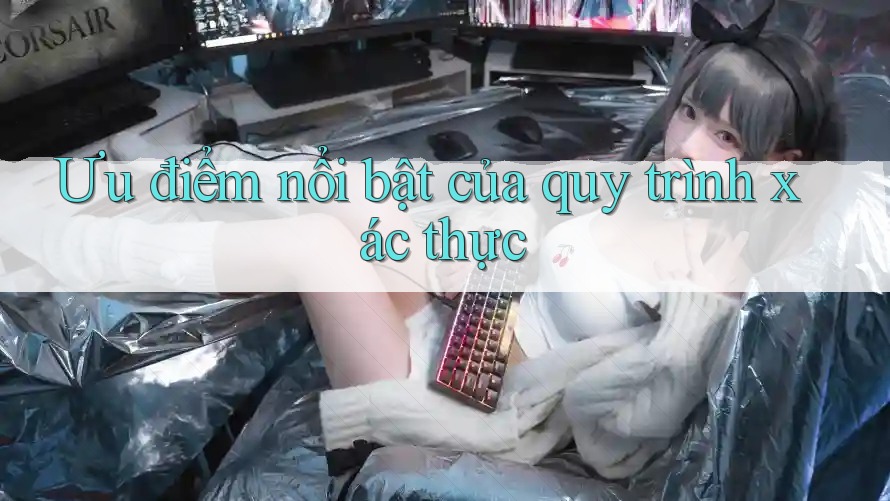 Ưu điểm nổi bật của quy trình xác thực