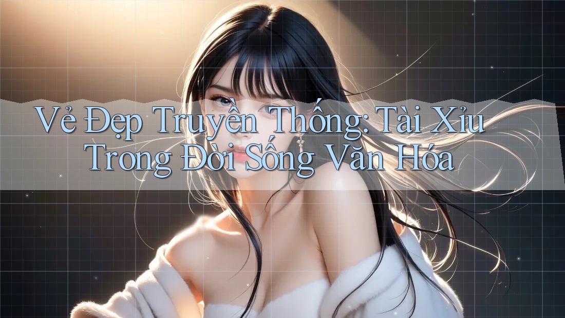 Vẻ Đẹp Truyền Thống: Tài Xỉu Trong Đời Sống Văn Hóa