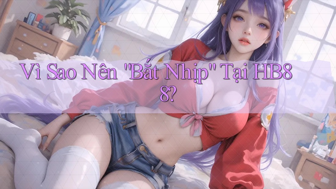 Vì Sao Nên “Bắt Nhịp” Tại HB88?