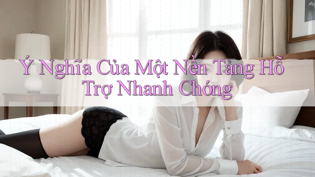 Ý Nghĩa Của Một Nền Tảng Hỗ Trợ Nhanh Chóng